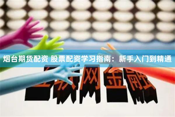 烟台期货配资 股票配资学习指南：新手入门到精通