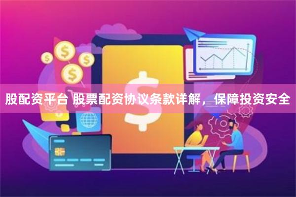 股配资平台 股票配资协议条款详解，保障投资安全