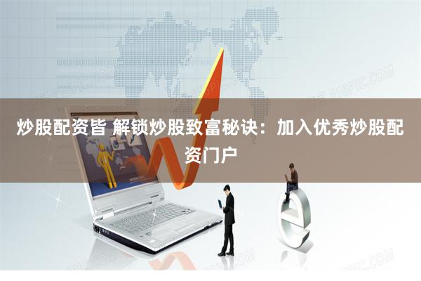 炒股配资皆 解锁炒股致富秘诀：加入优秀炒股配资门户