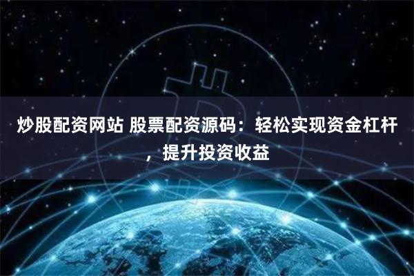 炒股配资网站 股票配资源码：轻松实现资金杠杆，提升投资收益
