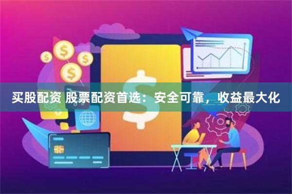 买股配资 股票配资首选：安全可靠，收益最大化