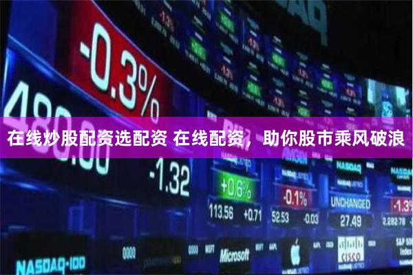 在线炒股配资选配资 在线配资，助你股市乘风破浪