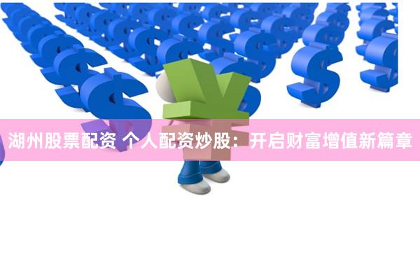湖州股票配资 个人配资炒股：开启财富增值新篇章