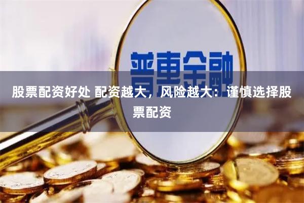 股票配资好处 配资越大，风险越大：谨慎选择股票配资