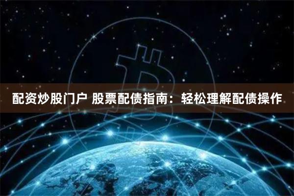 配资炒股门户 股票配债指南：轻松理解配债操作