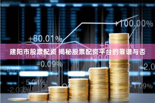 建阳市股票配资 揭秘股票配资平台的靠谱与否