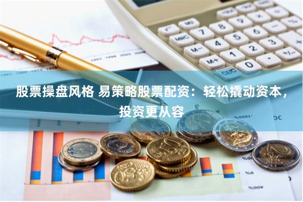 股票操盘风格 易策略股票配资：轻松撬动资本，投资更从容