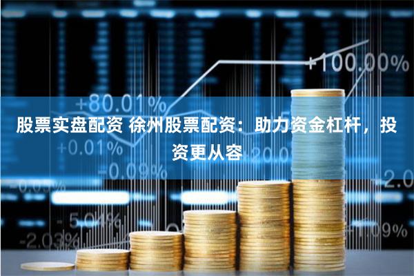 股票实盘配资 徐州股票配资：助力资金杠杆，投资更从容