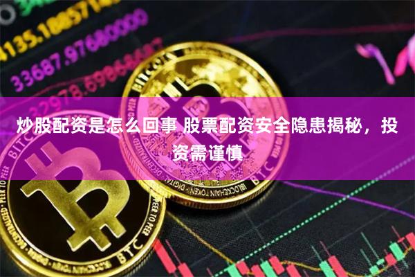 炒股配资是怎么回事 股票配资安全隐患揭秘，投资需谨慎