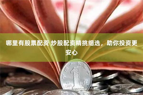 哪里有股票配资 炒股配资精挑细选，助你投资更安心
