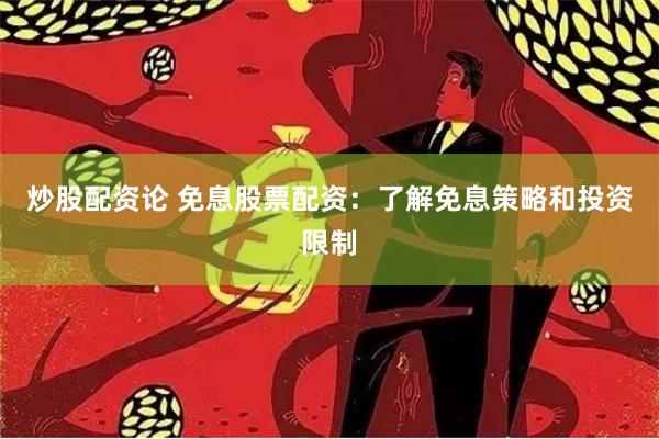 炒股配资论 免息股票配资:了解免息策略和投资限制