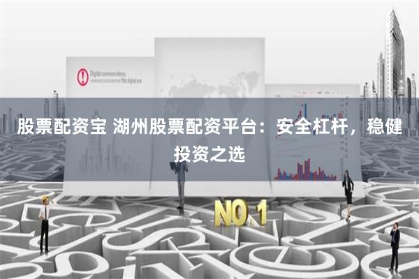 股票配资宝 湖州股票配资平台:安全杠杆,稳健投资之选